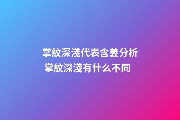 掌紋深淺代表含義分析 掌紋深淺有什么不同